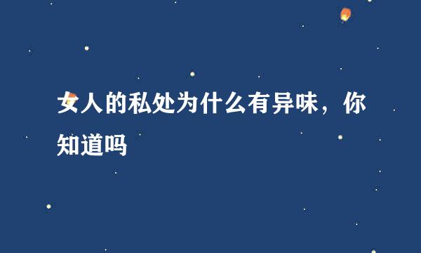 女人的私处为什么有异味,你知道吗
