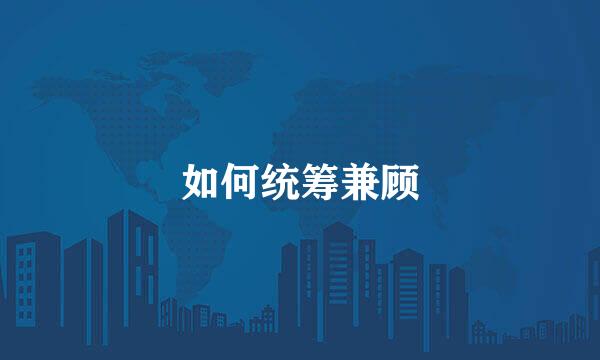 如何统筹兼顾