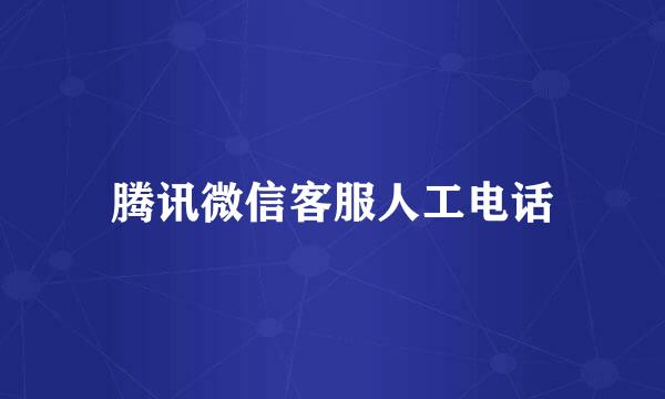 腾讯微信客服人工电话