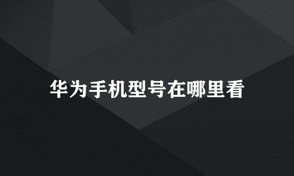 华为手机型号在哪里看