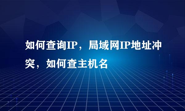 如何查询IP,局域网IP地址冲突,如何查主机名
