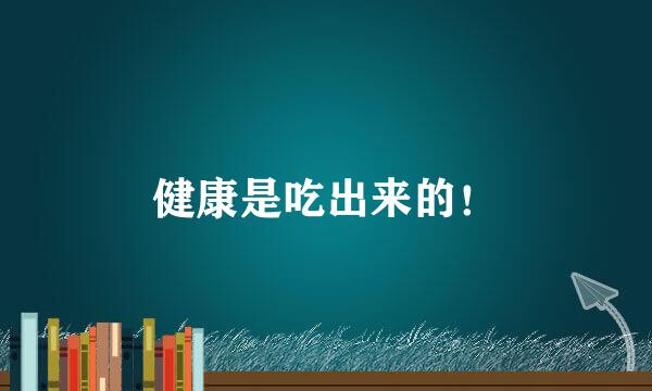 健康是吃出来的!