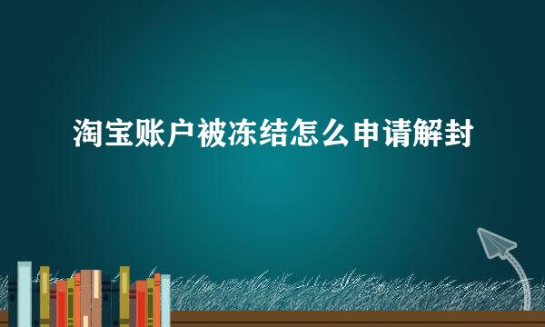 淘宝账户被冻结怎么申请解封