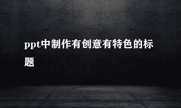 ppt中制作有创意有特色的标题