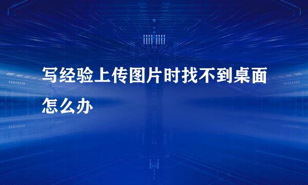 写经验上传图片时找不到桌面怎么办