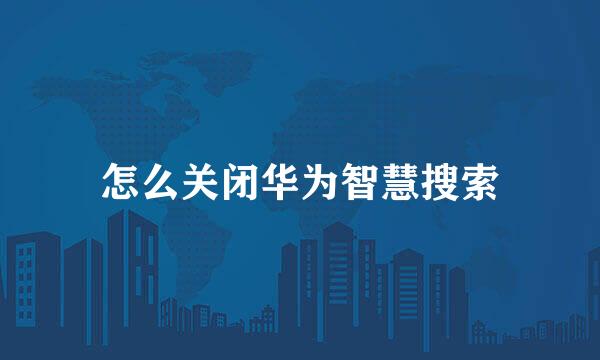 怎么关闭华为智慧搜索