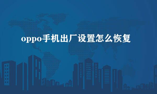 oppo手机出厂设置怎么恢复