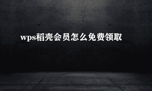 wps稻壳会员怎么免费领取