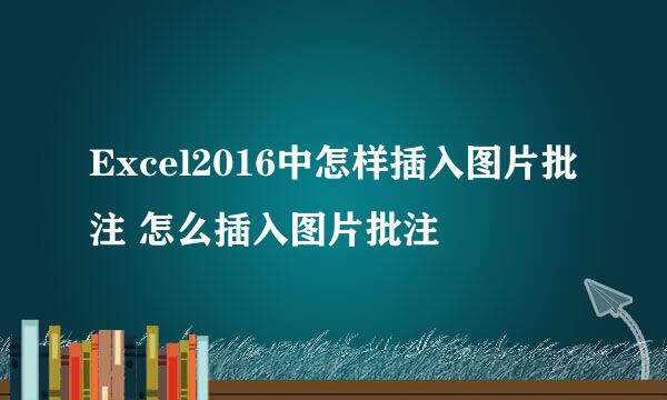 Excel2016中怎样插入图片批注 怎么插入图片批注