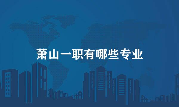 萧山一职有哪些专业