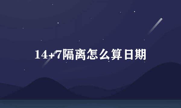 14+7隔离怎么算日期