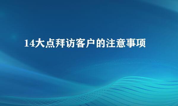14大点拜访客户的注意事项
