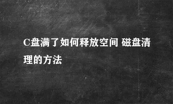 C盘满了如何释放空间 磁盘清理的方法