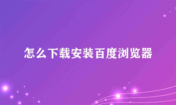 怎么下载安装百度浏览器