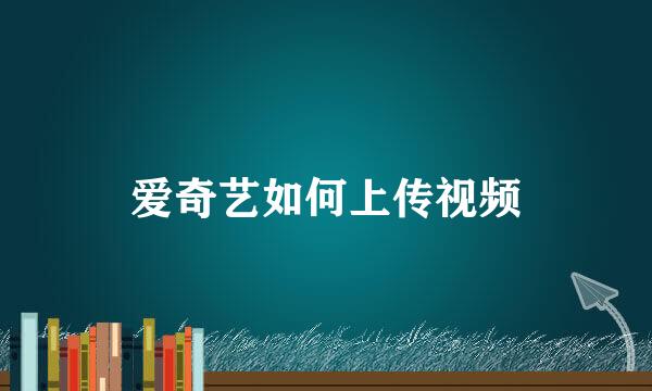 爱奇艺如何上传视频