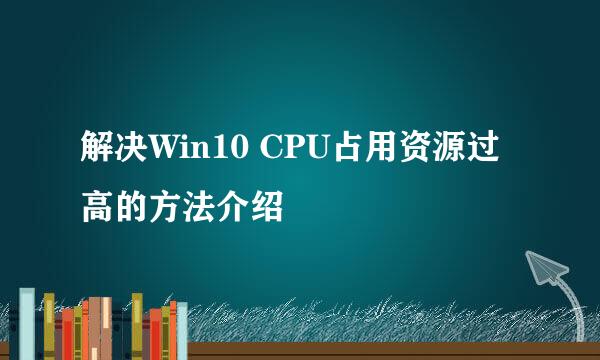 解决Win10 CPU占用资源过高的方法介绍
