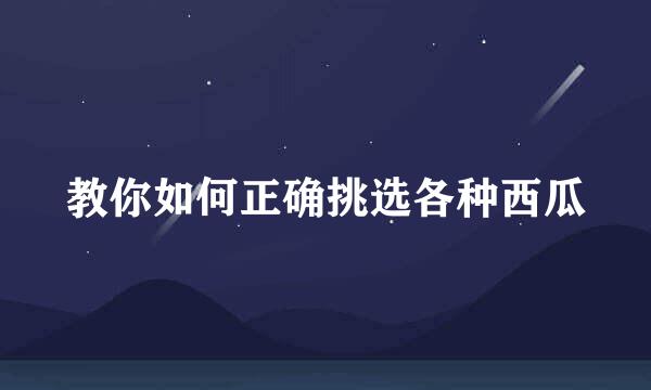 教你如何正确挑选各种西瓜
