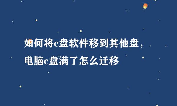如何将c盘软件移到其他盘,电脑c盘满了怎么迁移