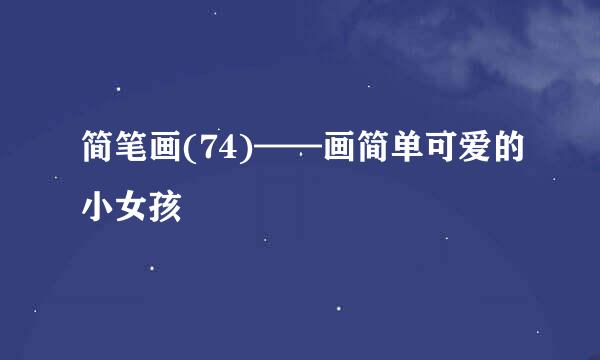 简笔画(74)——画简单可爱的小女孩