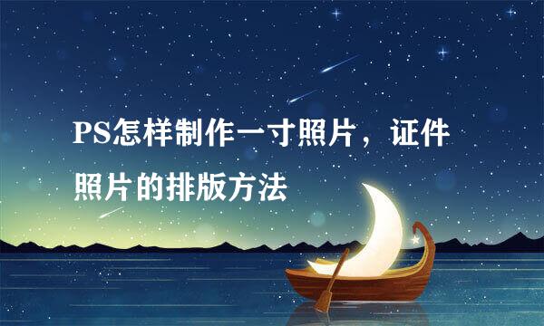 PS怎样制作一寸照片,证件照片的排版方法