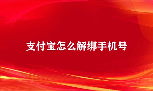 支付宝怎么解绑手机号