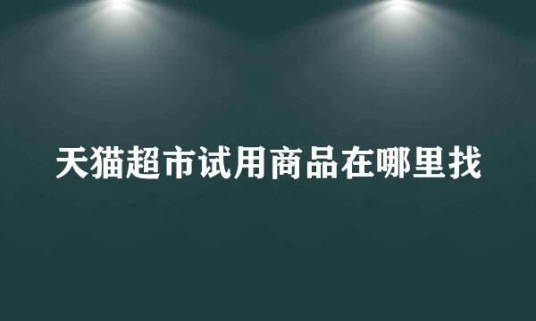 天猫超市试用商品在哪里找