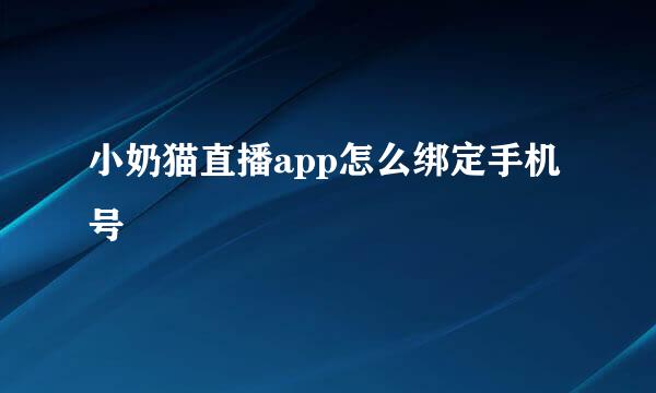 小奶猫直播app怎么绑定手机号