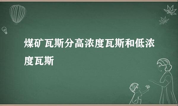 煤矿瓦斯分高浓度瓦斯和低浓度瓦斯