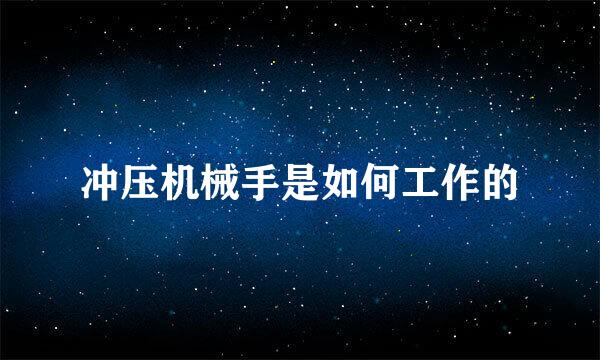 冲压机械手是如何工作的