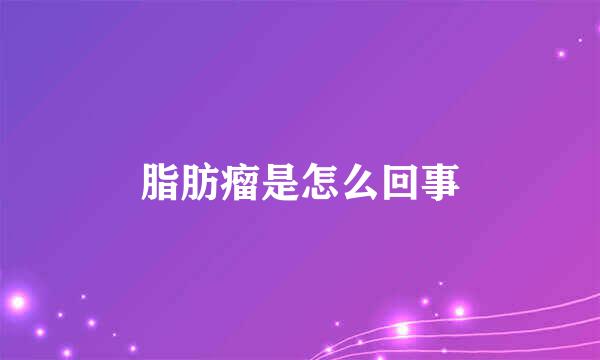 脂肪瘤是怎么回事