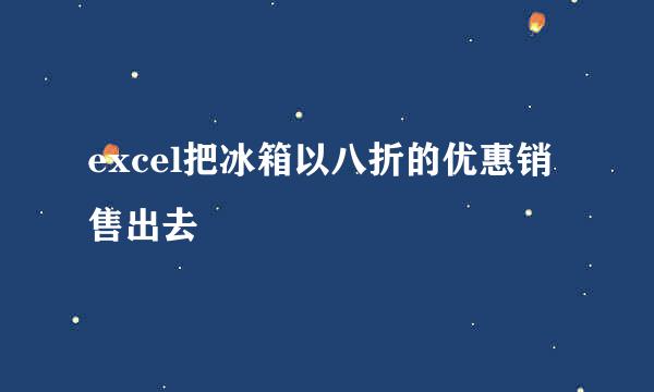 excel把冰箱以八折的优惠销售出去