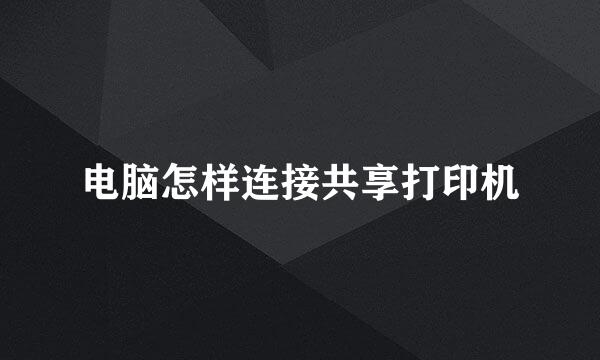电脑怎样连接共享打印机