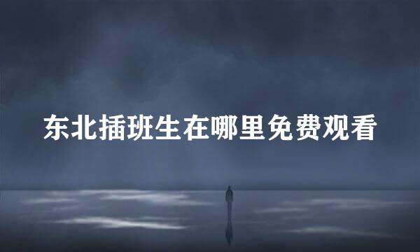 东北插班生在哪里免费观看