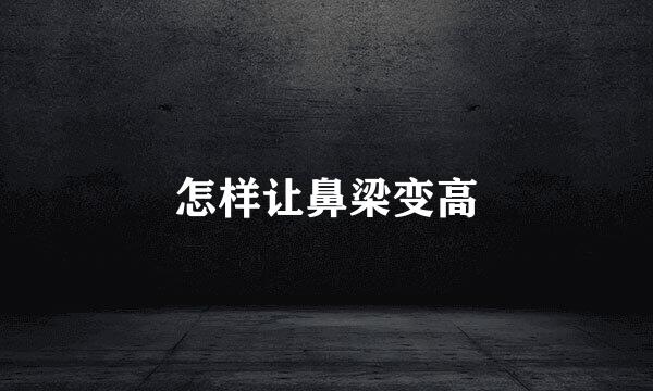 怎样让鼻梁变高