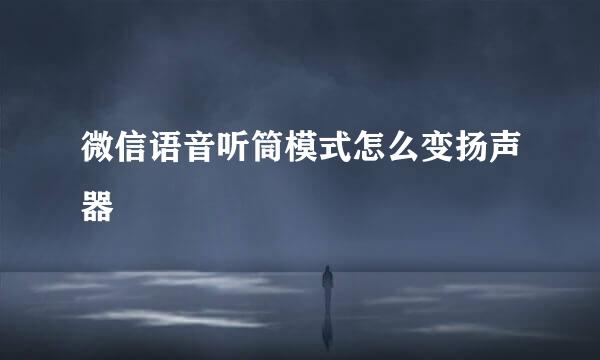 微信语音听筒模式怎么变扬声器