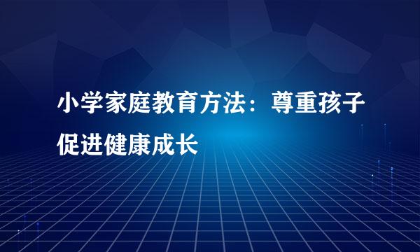 小学家庭教育方法：尊重孩子促进健康成长