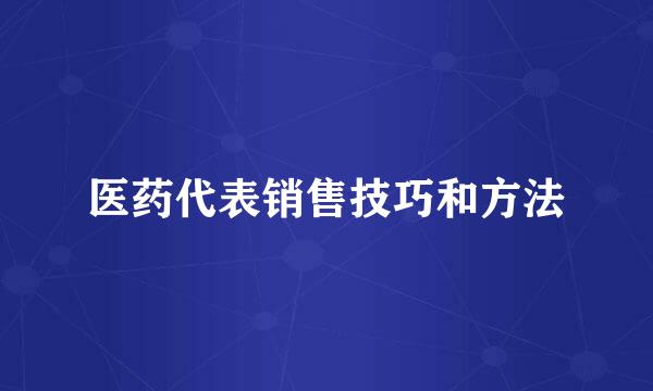 医药代表销售技巧和方法