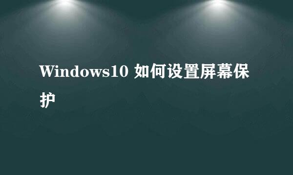 Windows10 如何设置屏幕保护