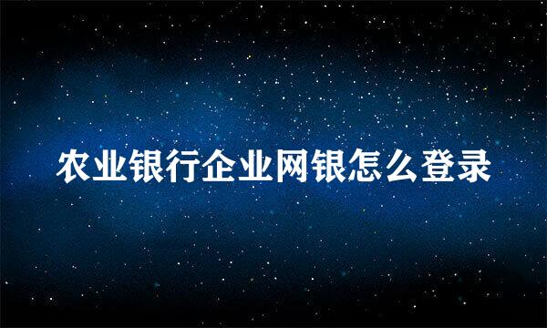 农业银行企业网银怎么登录