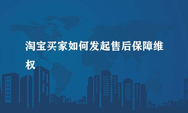 淘宝买家如何发起售后保障维权
