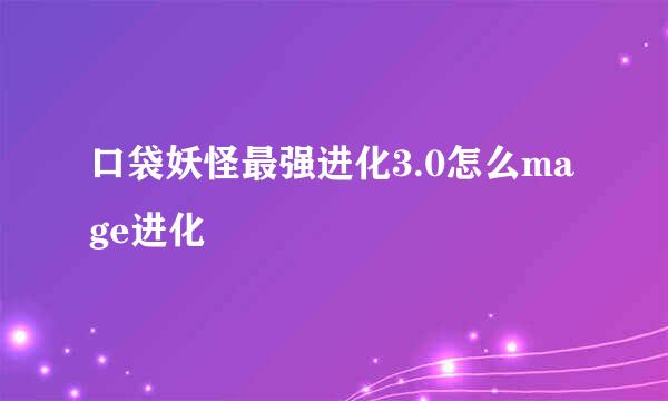 口袋妖怪最强进化3.0怎么mage进化
