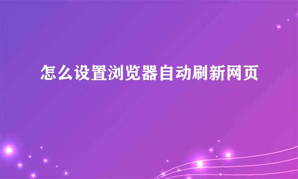 怎么设置浏览器自动刷新网页