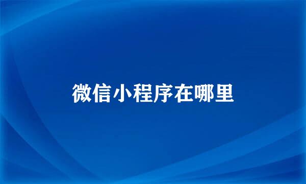 微信小程序在哪里