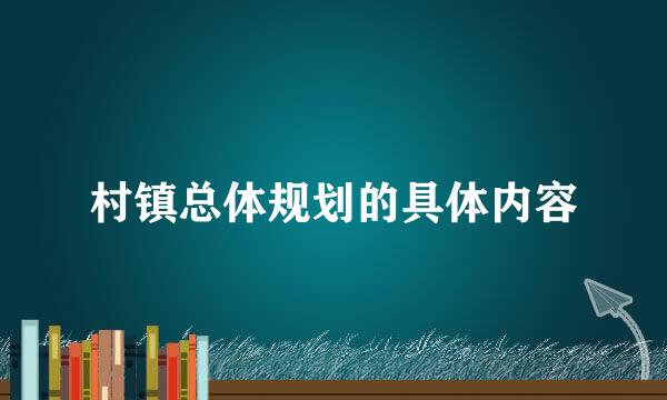 村镇总体规划的具体内容