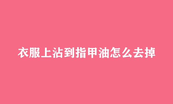 衣服上沾到指甲油怎么去掉