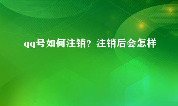 qq号如何注销?注销后会怎样