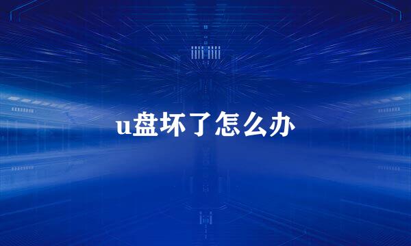 u盘坏了怎么办