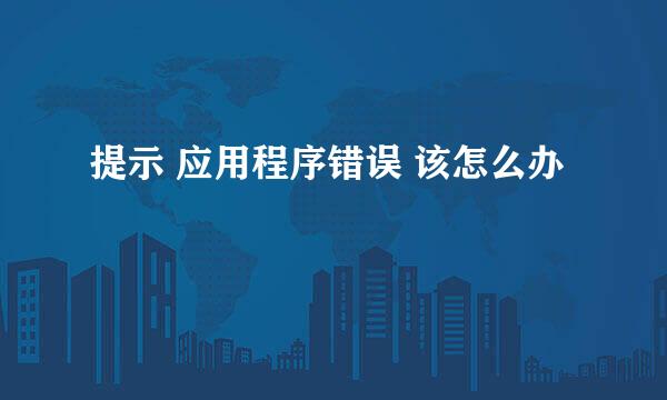 提示 应用程序错误 该怎么办
