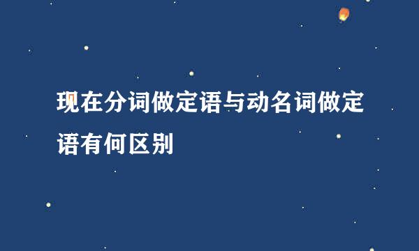 现在分词做定语与动名词做定语有何区别