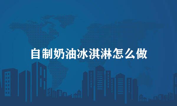 自制奶油冰淇淋怎么做